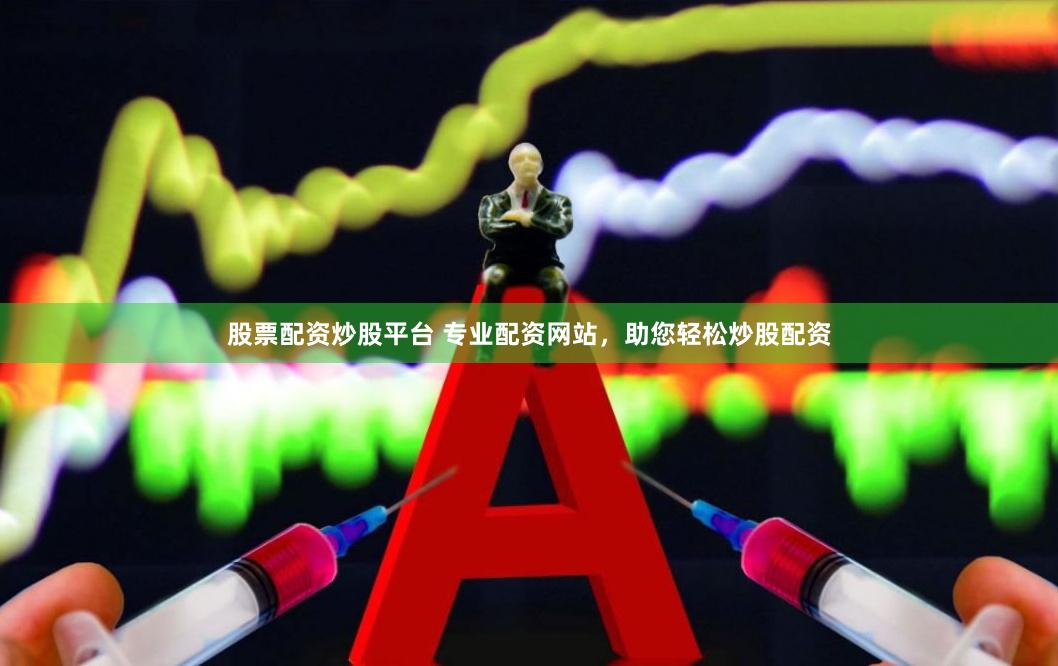 股票配资炒股平台 专业配资网站，助您轻松炒股配资