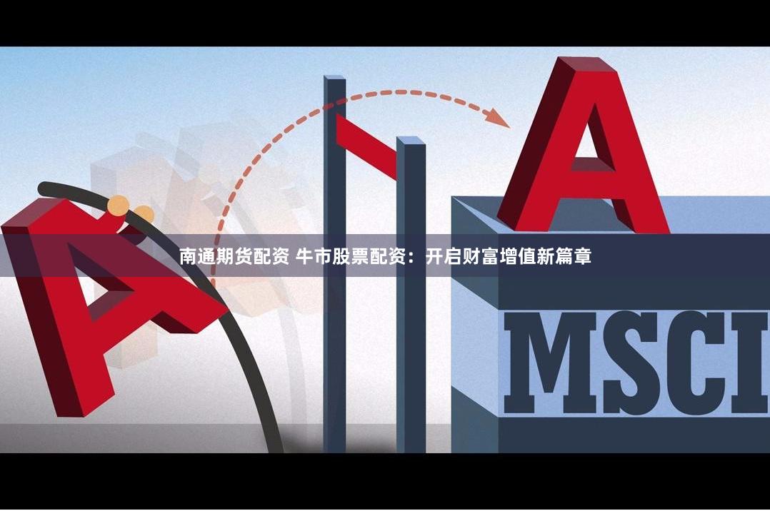 南通期货配资 牛市股票配资：开启财富增值新篇章