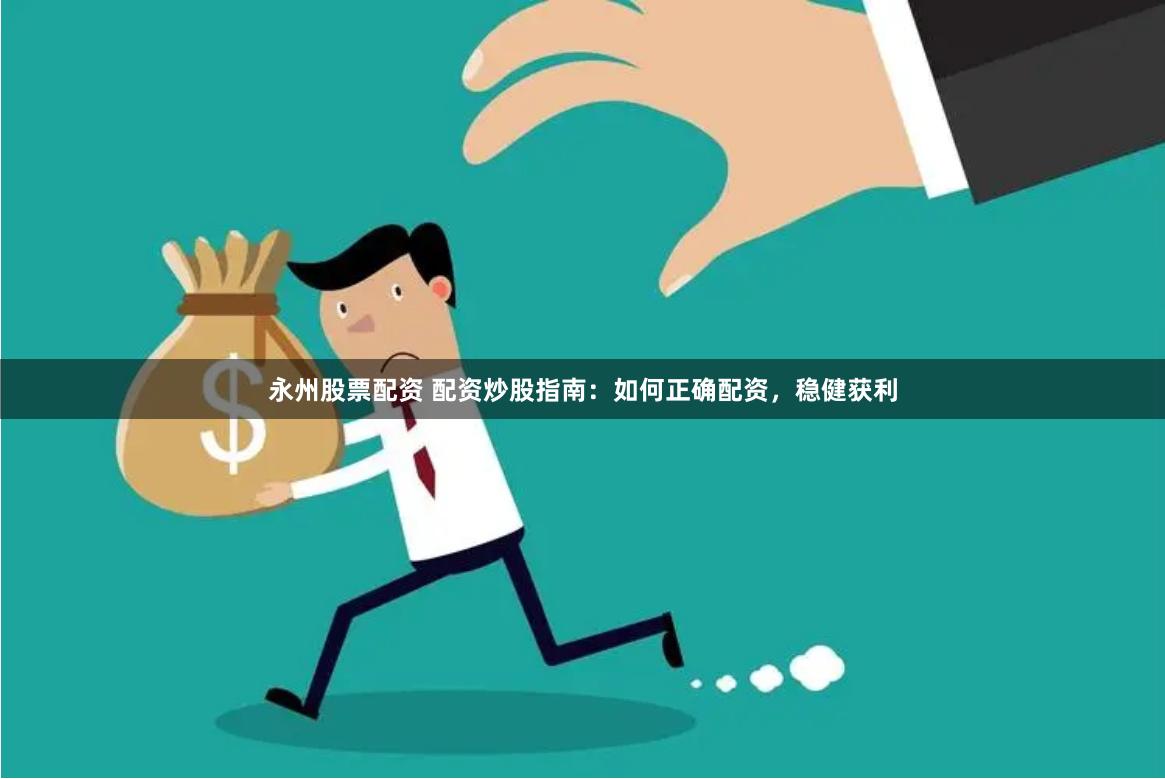 永州股票配资 配资炒股指南：如何正确配资，稳健获利