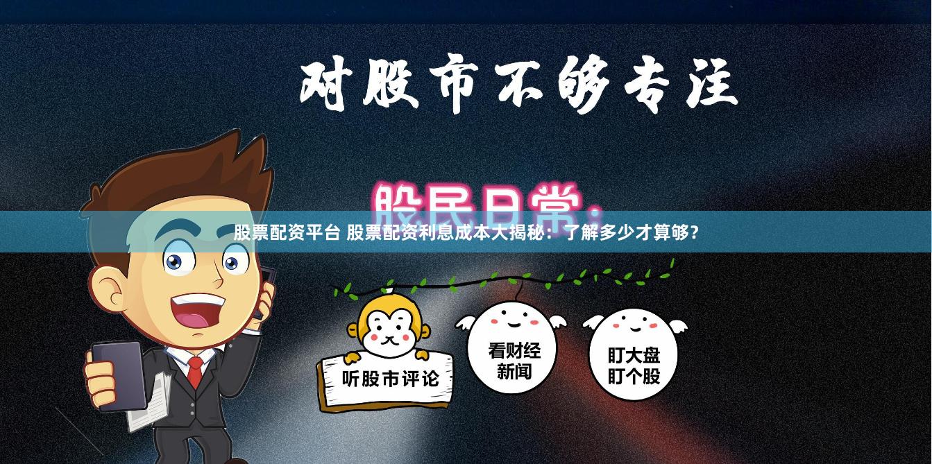 股票配资平台 股票配资利息成本大揭秘：了解多少才算够？