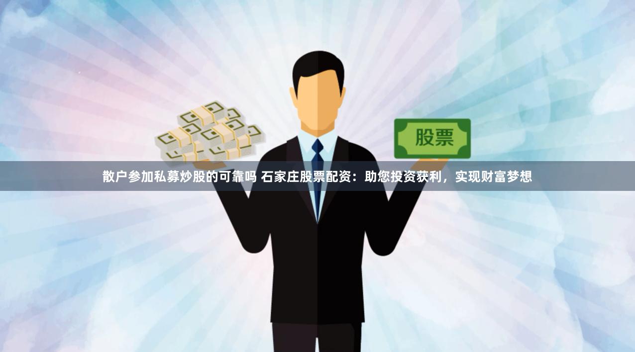 散户参加私募炒股的可靠吗 石家庄股票配资：助您投资获利，实现财富梦想