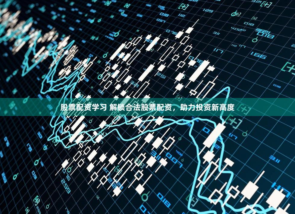 股票配资学习 解锁合法股票配资，助力投资新高度
