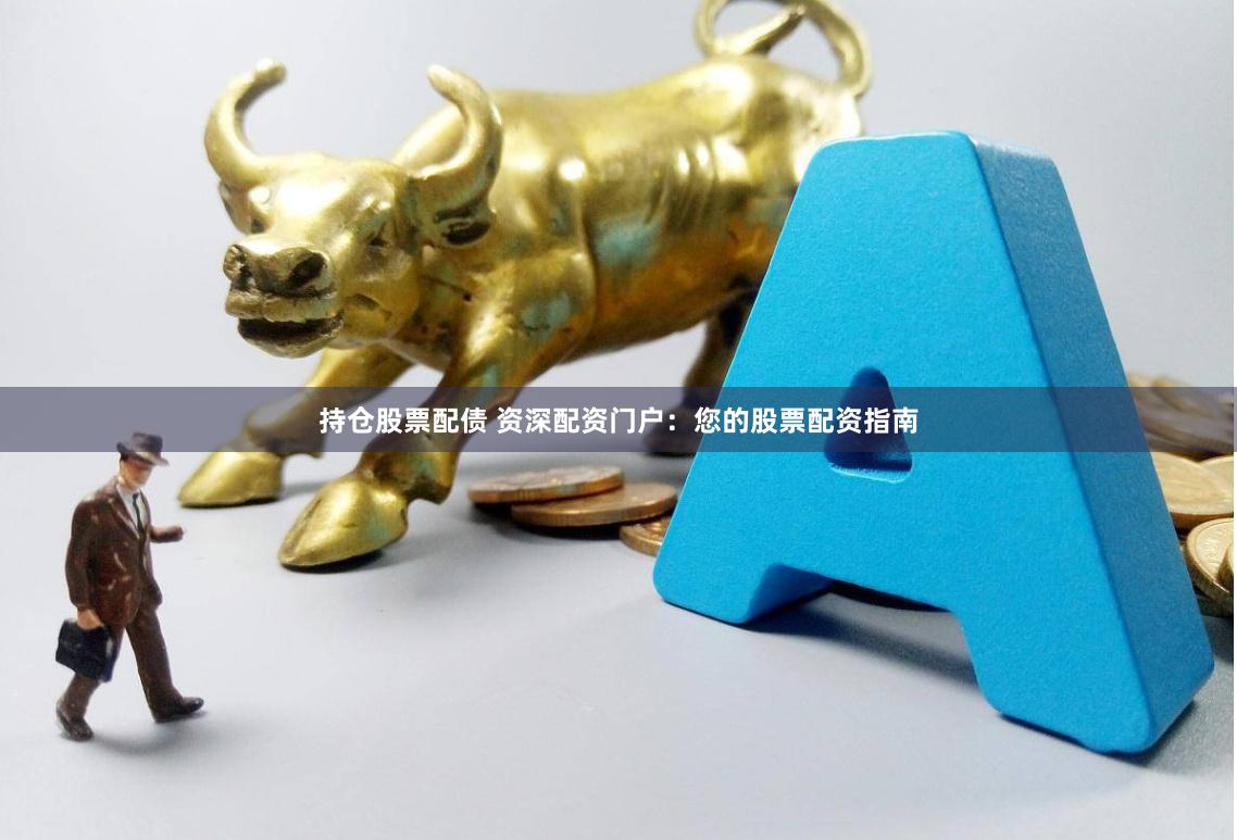 持仓股票配债 资深配资门户：您的股票配资指南