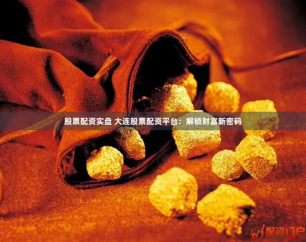 股票配资实盘 大连股票配资平台：解锁财富新密码