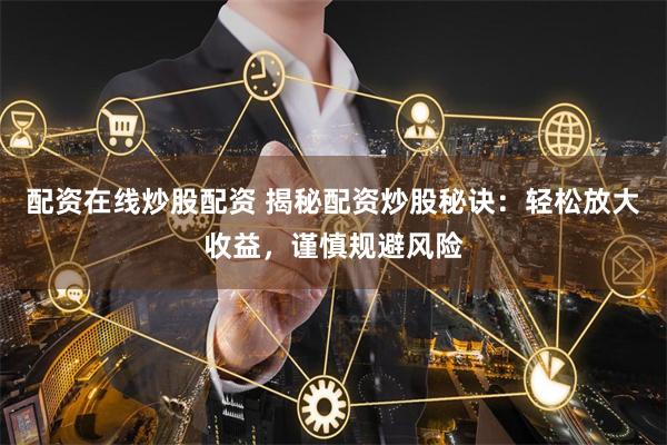 配资在线炒股配资 揭秘配资炒股秘诀：轻松放大收益，谨慎规避风险