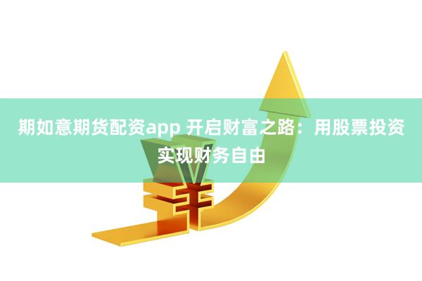 期如意期货配资app 开启财富之路：用股票投资实现财务自由