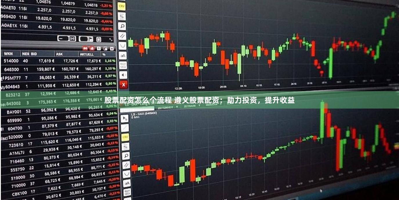 股票配资怎么个流程 遵义股票配资：助力投资，提升收益