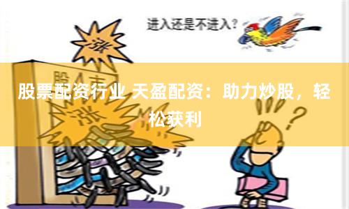 股票配资行业 天盈配资：助力炒股，轻松获利