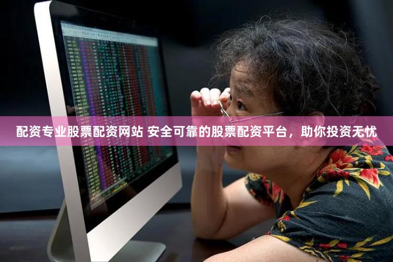 配资专业股票配资网站 安全可靠的股票配资平台,助你投资无忧