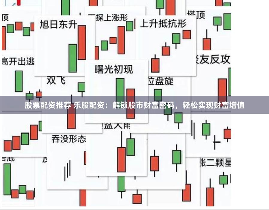 股票配资推荐 乐股配资：解锁股市财富密码，轻松实现财富增值