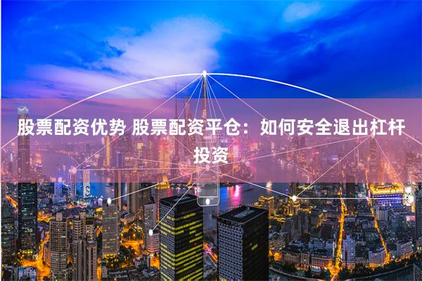 股票配资优势 股票配资平仓：如何安全退出杠杆投资