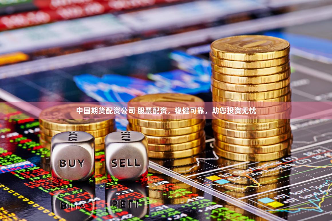 中国期货配资公司 股票配资，稳健可靠，助您投资无忧