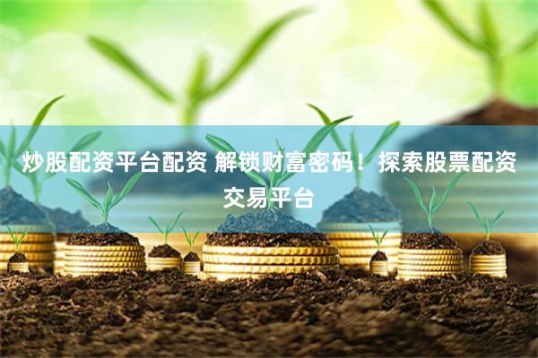 炒股配资平台配资 解锁财富密码！探索股票配资交易平台