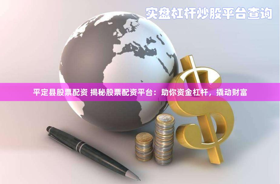 平定县股票配资 揭秘股票配资平台：助你资金杠杆，撬动财富