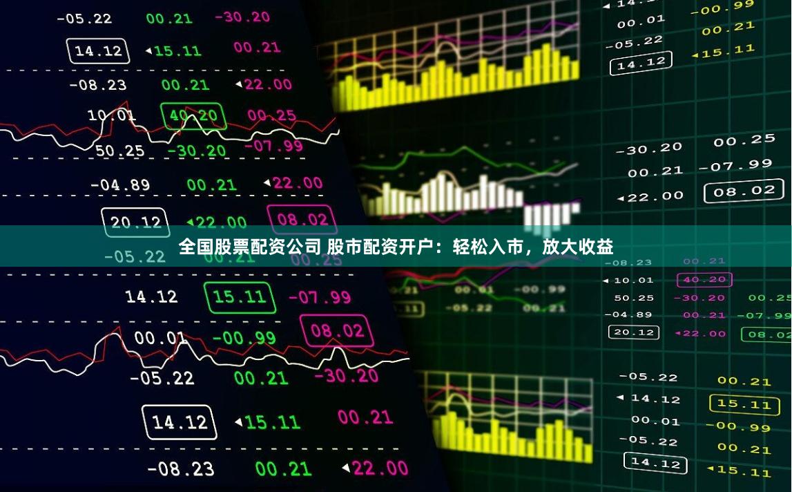 全国股票配资公司 股市配资开户：轻松入市，放大收益