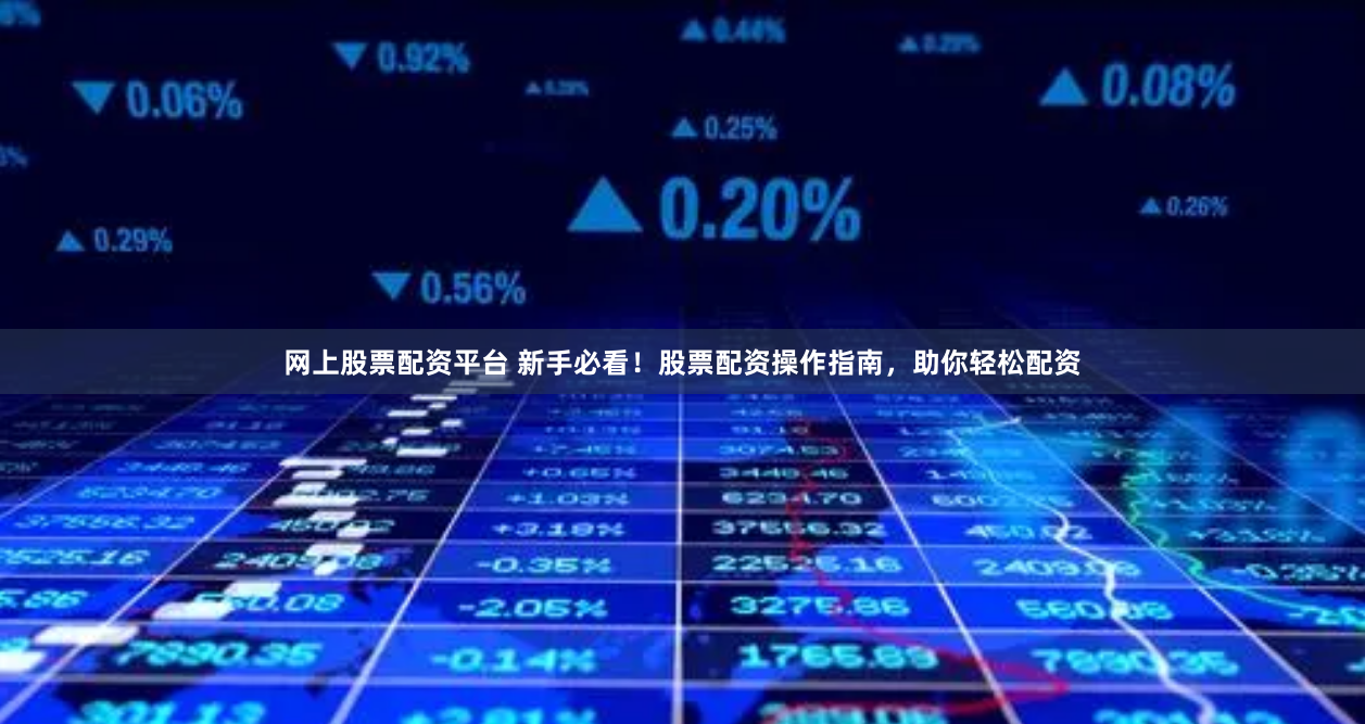 网上股票配资平台 新手必看！股票配资操作指南，助你轻松配资
