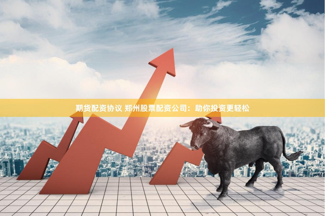 期货配资协议 郑州股票配资公司：助你投资更轻松