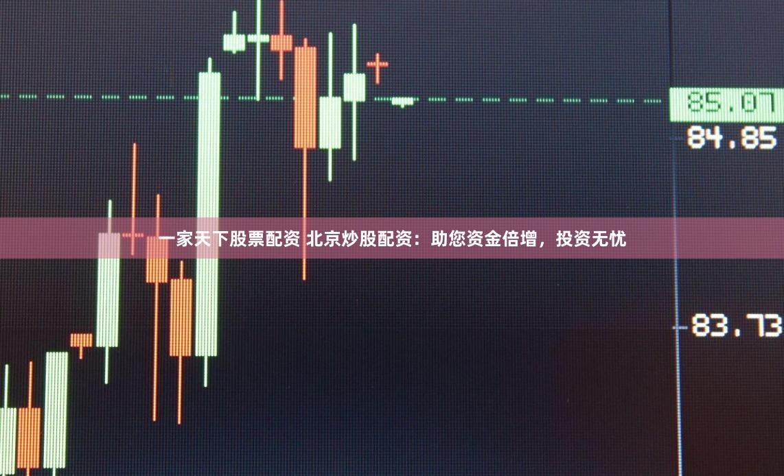 一家天下股票配资 北京炒股配资：助您资金倍增，投资无忧