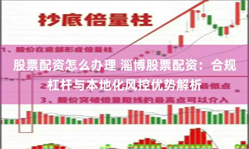 股票配资怎么办理 淄博股票配资:合规杠杆与本地化风控优势解析