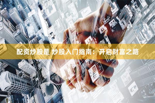配资炒股是 炒股入门指南：开启财富之路