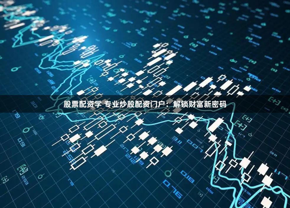 股票配资学 专业炒股配资门户:解锁财富新密码
