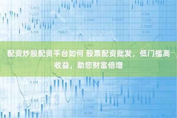 配资炒股配资平台如何 股票配资批发,低门槛高收益,助您财富倍增