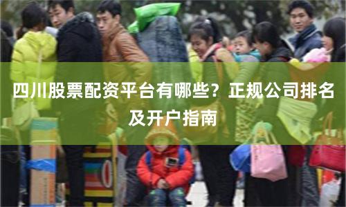 四川股票配资平台有哪些?正规公司排名及开户指南