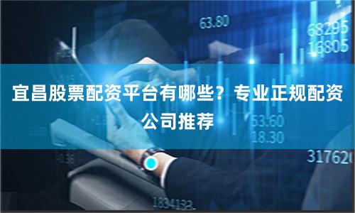 宜昌股票配资平台有哪些？专业正规配资公司推荐