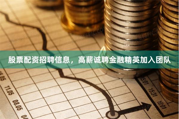 股票配资招聘信息，高薪诚聘金融精英加入团队