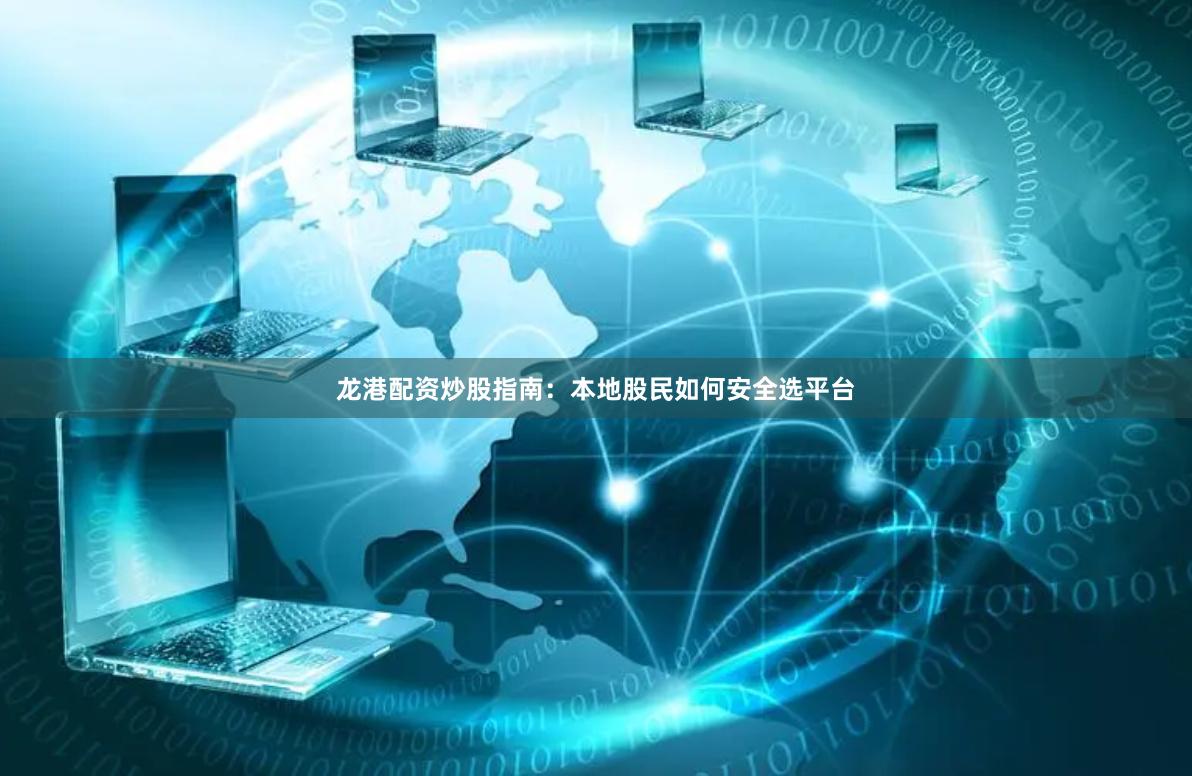 龙港配资炒股指南：本地股民如何安全选平台