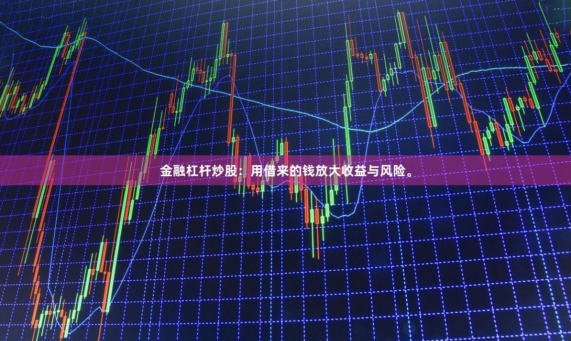 金融杠杆炒股:用借来的钱放大收益与风险。