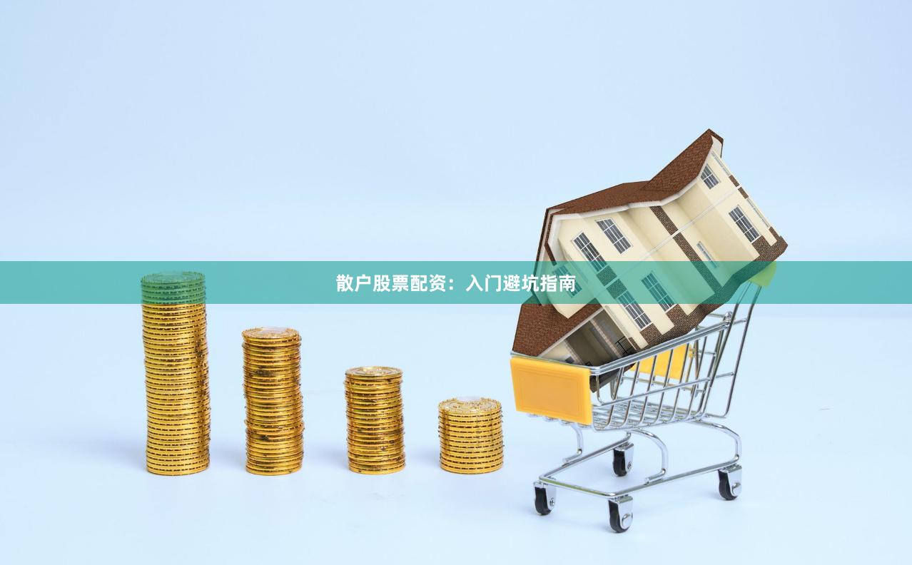 散户股票配资：入门避坑指南