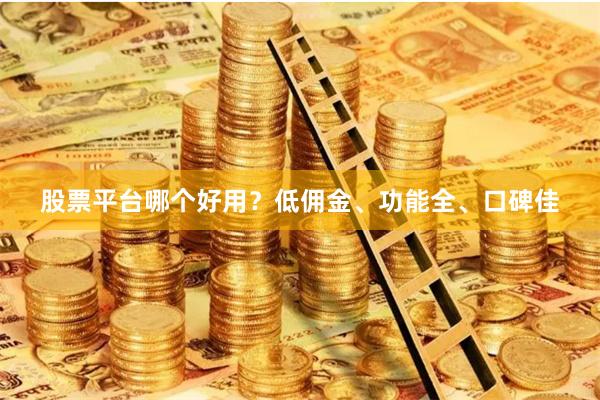 股票平台哪个好用？低佣金、功能全、口碑佳