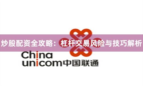 炒股配资全攻略：杠杆交易风险与技巧解析