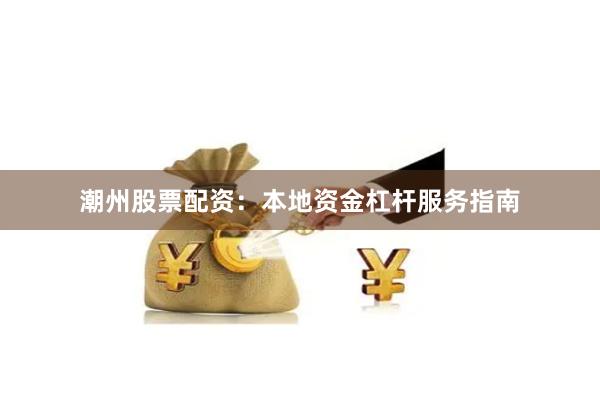潮州股票配资：本地资金杠杆服务指南