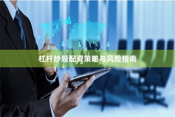杠杆炒股配资策略与风险指南