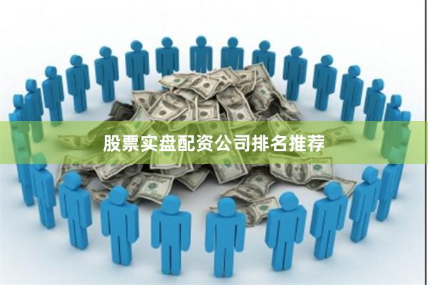 股票实盘配资公司排名推荐