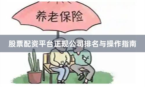 股票配资平台正规公司排名与操作指南