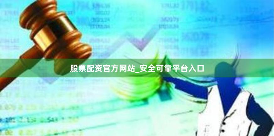 股票配资官方网站_安全可靠平台入口