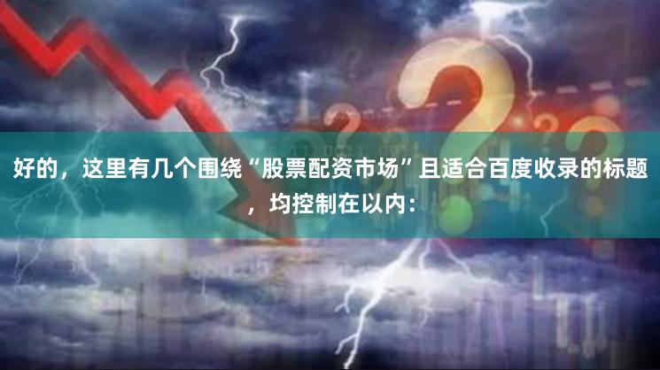 好的，这里有几个围绕“股票配资市场”且适合百度收录的标题，均控制在以内：