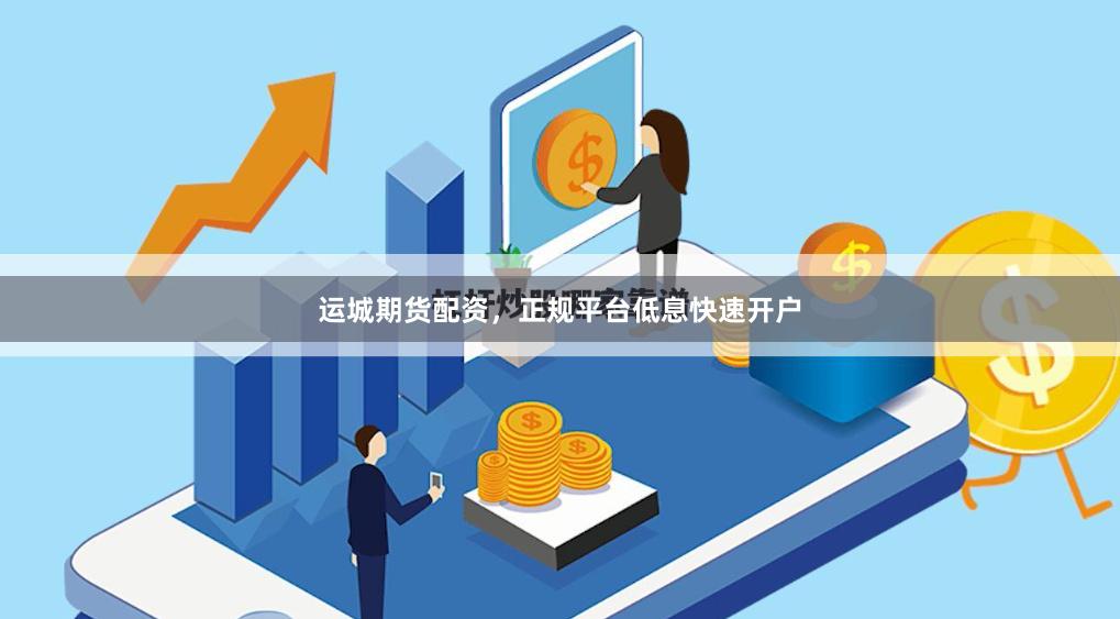 运城期货配资,正规平台低息快速开户