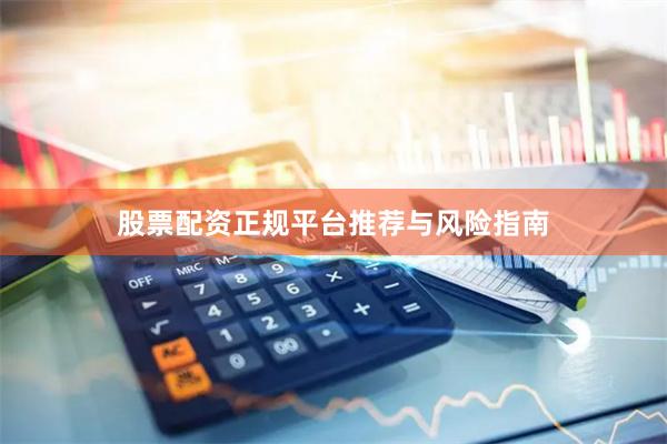 股票配资正规平台推荐与风险指南