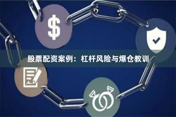 股票配资案例：杠杆风险与爆仓教训