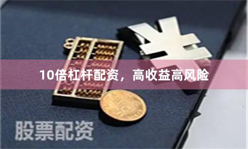 10倍杠杆配资，高收益高风险