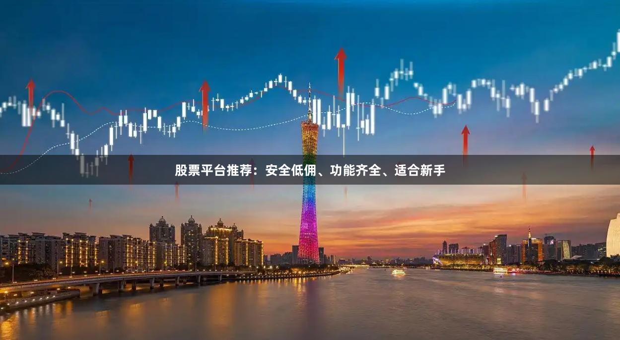 股票平台推荐：安全低佣、功能齐全、适合新手