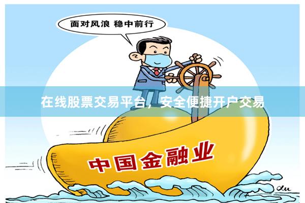 在线股票交易平台，安全便捷开户交易