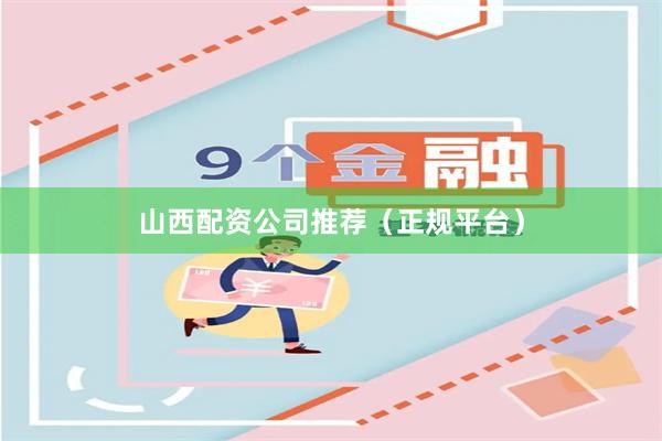 山西配资公司推荐（正规平台）