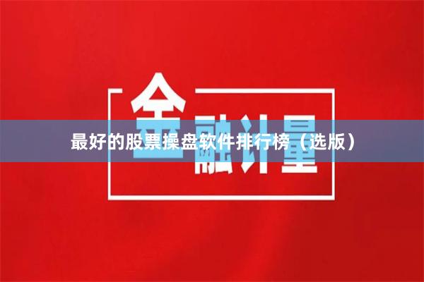最好的股票操盘软件排行榜（选版）