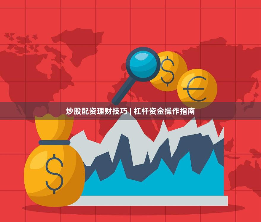 炒股配资理财技巧 | 杠杆资金操作指南