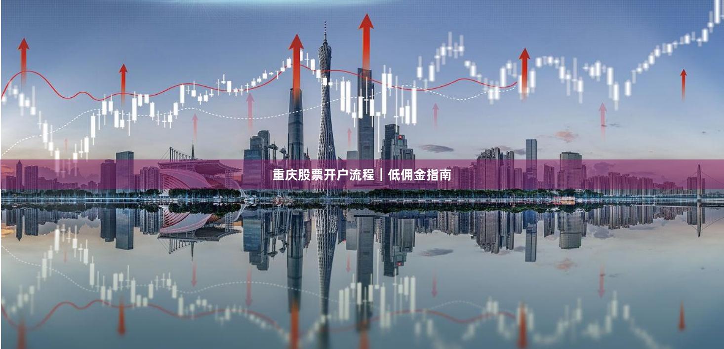重庆股票开户流程｜低佣金指南